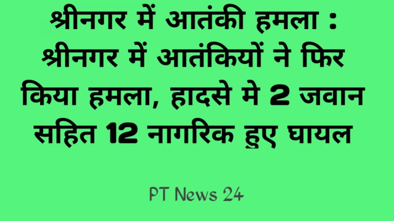 श्रीनगर में आतंकी हमला : श्रीनगर में आतंकियों ने फिर किया हमला, हादसे मे 2 जवान सहित 12 नागरिक हुए घायल
